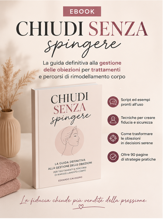 CHIUDI SENZA SPINGERE  La guida definitiva alla gestione delle obiezioni in estetica avanzata